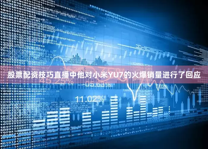 股票配资技巧直播中他对小米YU7的火爆销量进行了回应