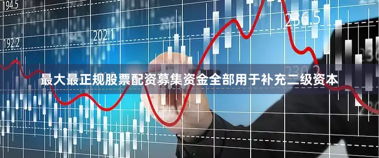 最大最正规股票配资募集资金全部用于补充二级资本