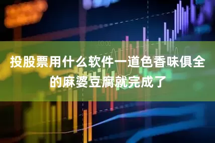 投股票用什么软件一道色香味俱全的麻婆豆腐就完成了