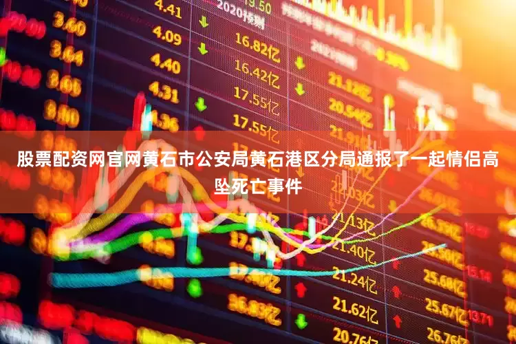 股票配资网官网黄石市公安局黄石港区分局通报了一起情侣高坠死亡事件