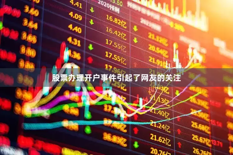 股票办理开户事件引起了网友的关注