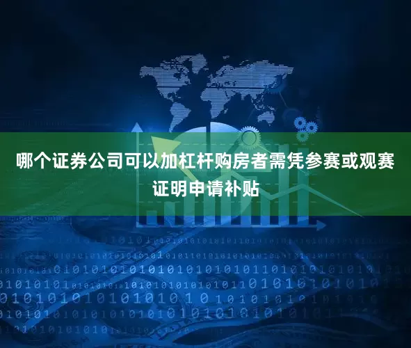 哪个证券公司可以加杠杆购房者需凭参赛或观赛证明申请补贴