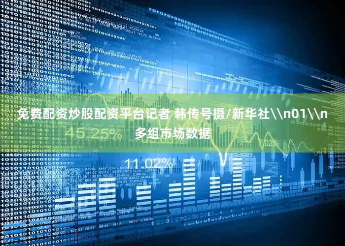 免费配资炒股配资平台记者 韩传号摄/新华社\n01\n多组市场数据