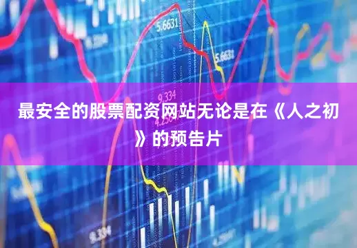 最安全的股票配资网站无论是在《人之初》的预告片