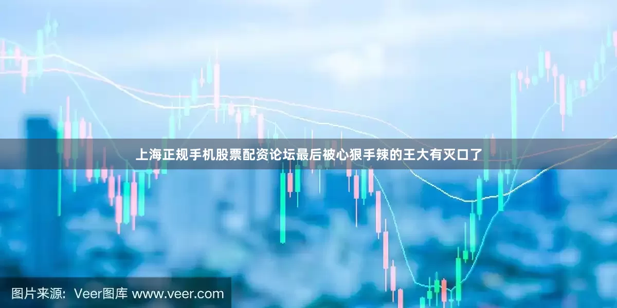 上海正规手机股票配资论坛最后被心狠手辣的王大有灭口了