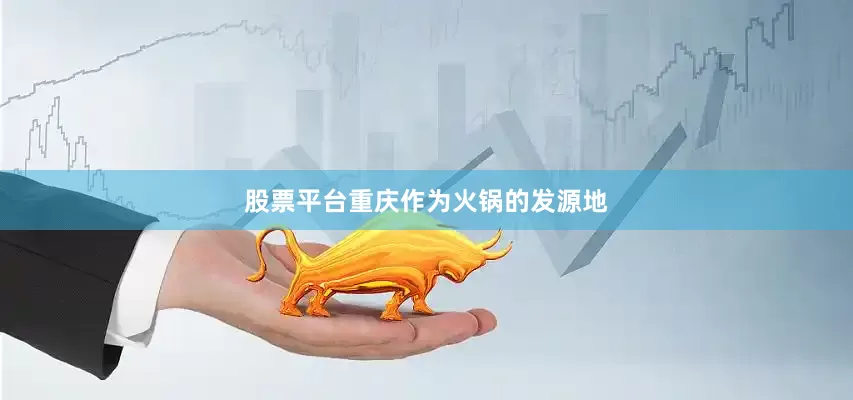 股票平台重庆作为火锅的发源地