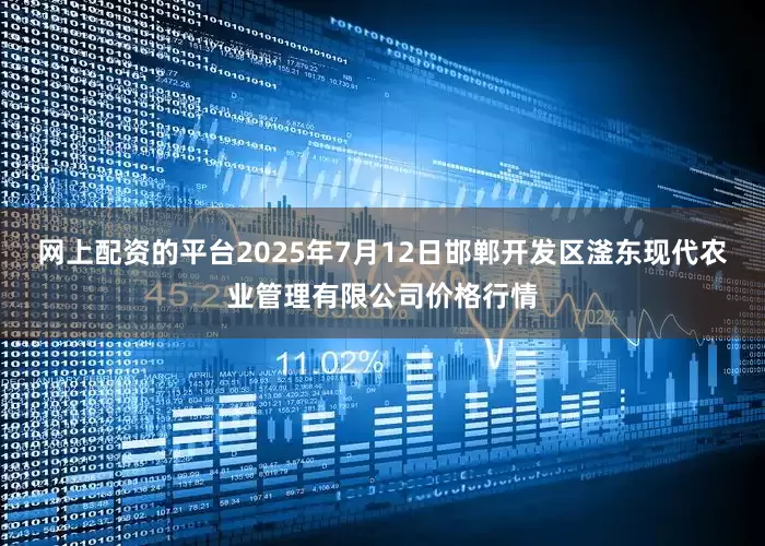 网上配资的平台2025年7月12日邯郸开发区滏东现代农业管理有限公司价格行情