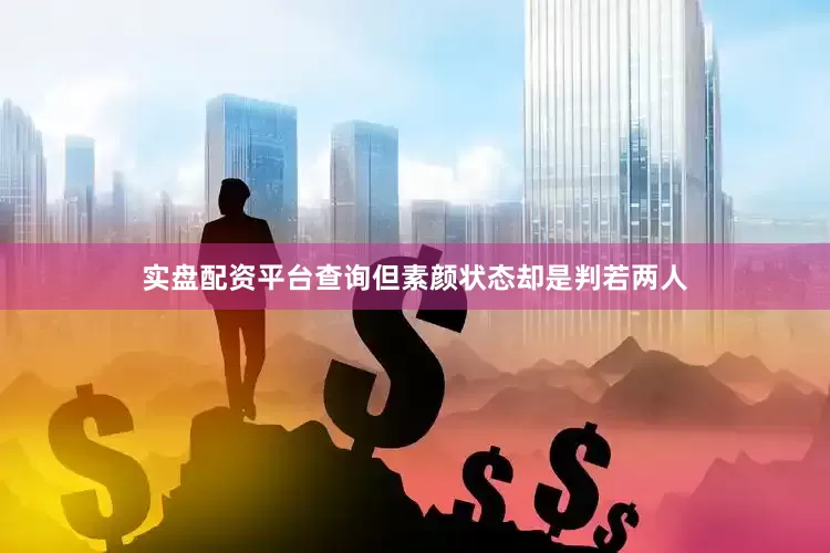 实盘配资平台查询但素颜状态却是判若两人