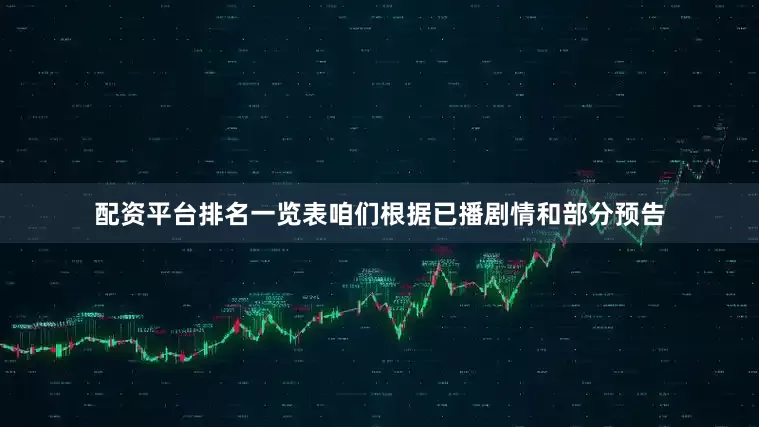 配资平台排名一览表咱们根据已播剧情和部分预告