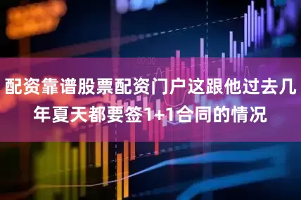 配资靠谱股票配资门户这跟他过去几年夏天都要签1+1合同的情况