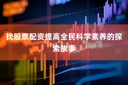 找股票配资提高全民科学素养的探索故事