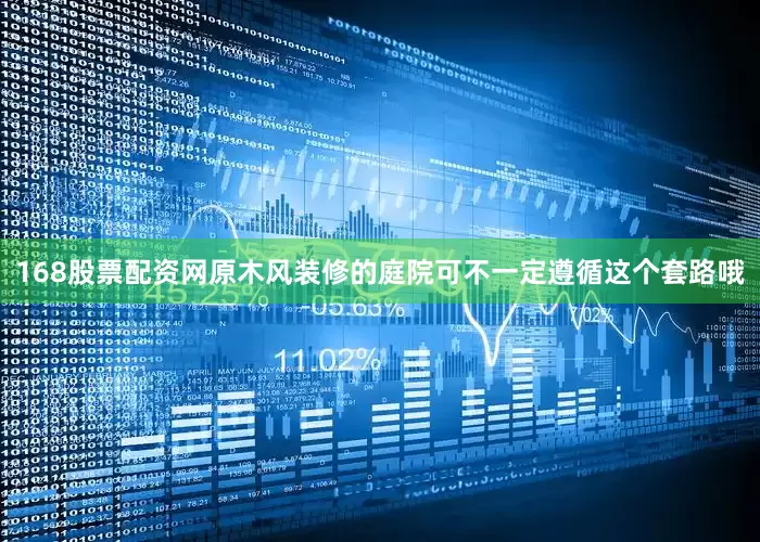 168股票配资网原木风装修的庭院可不一定遵循这个套路哦