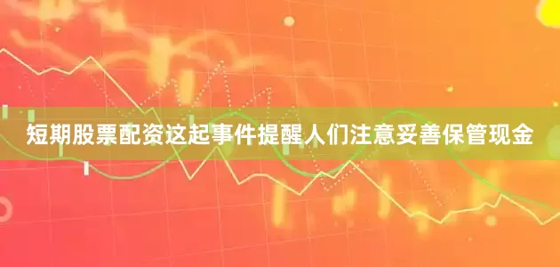 短期股票配资这起事件提醒人们注意妥善保管现金