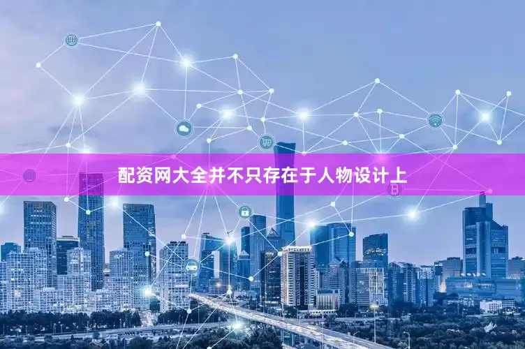 配资网大全并不只存在于人物设计上