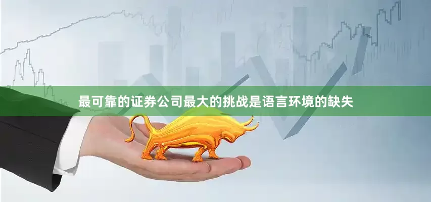 最可靠的证券公司最大的挑战是语言环境的缺失