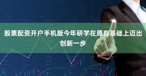 股票配资开户手机版今年研学在原有基础上迈出创新一步