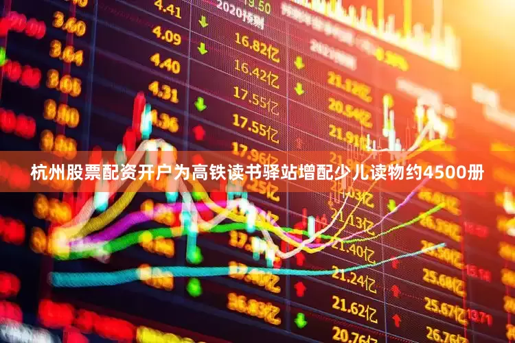 杭州股票配资开户为高铁读书驿站增配少儿读物约4500册