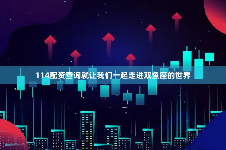 114配资查询就让我们一起走进双鱼座的世界