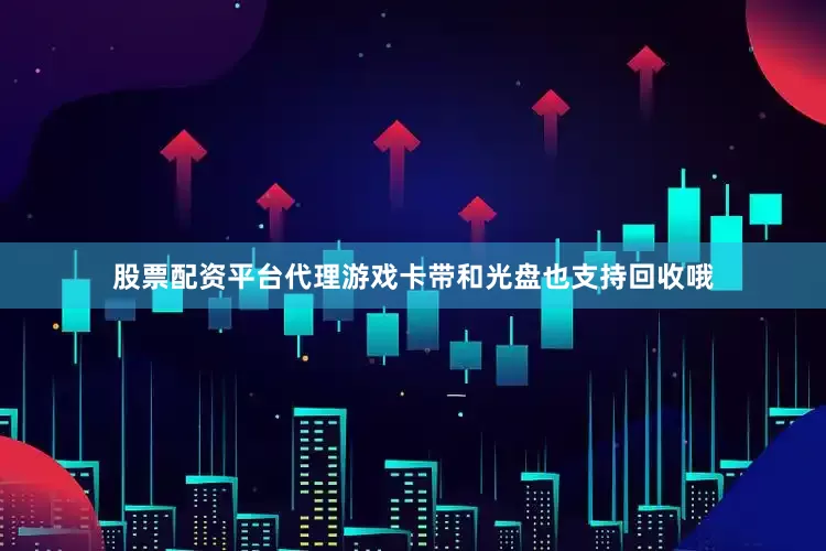股票配资平台代理游戏卡带和光盘也支持回收哦