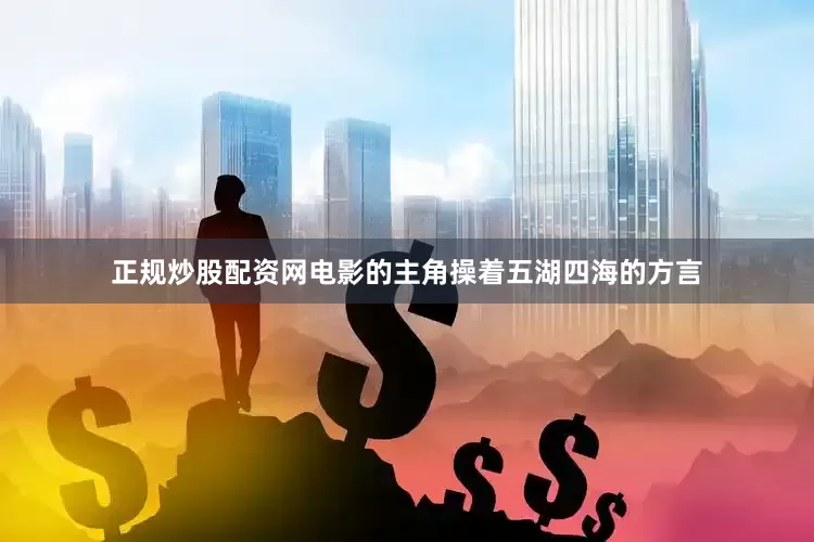 正规炒股配资网电影的主角操着五湖四海的方言