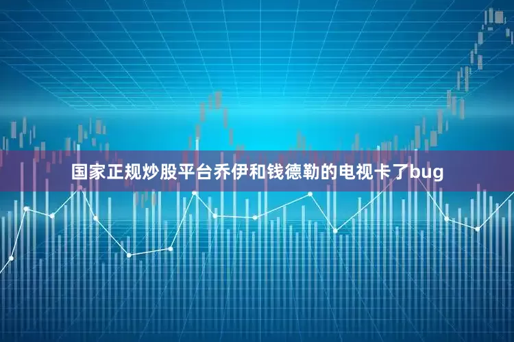 国家正规炒股平台乔伊和钱德勒的电视卡了bug