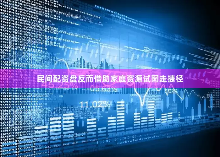民间配资盘反而借助家庭资源试图走捷径