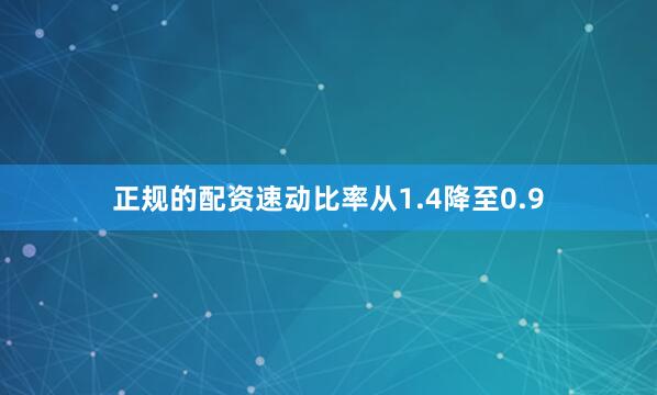 正规的配资速动比率从1.4降至0.9