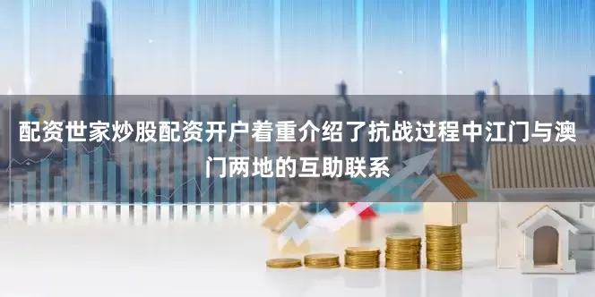 配资世家炒股配资开户着重介绍了抗战过程中江门与澳门两地的互助联系