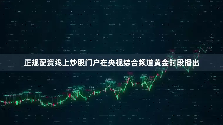 正规配资线上炒股门户在央视综合频道黄金时段播出